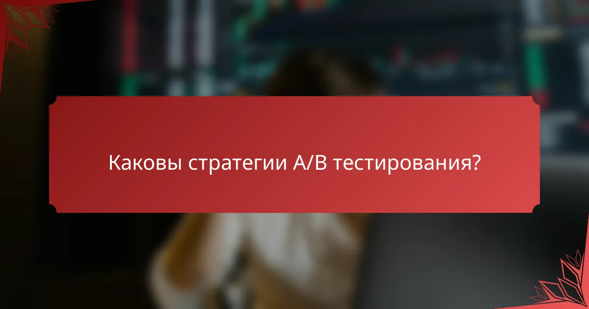 Каковы стратегии A/B тестирования?