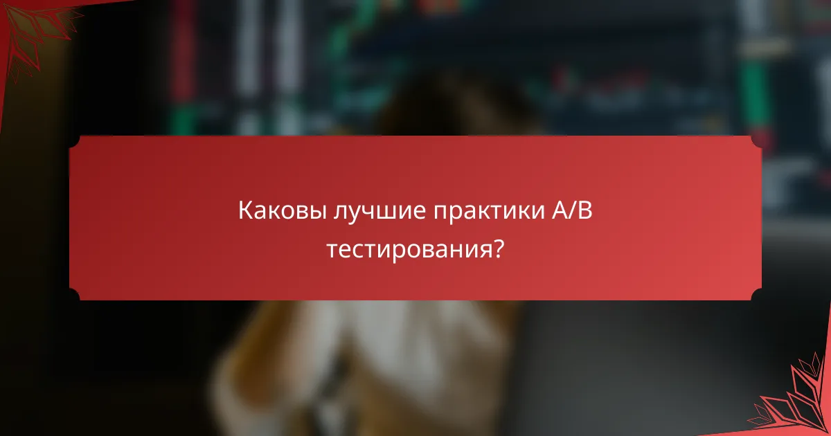 Каковы лучшие практики A/B тестирования?