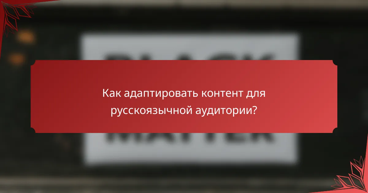 Как адаптировать контент для русскоязычной аудитории?