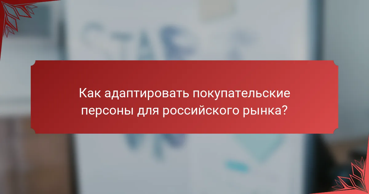 Как адаптировать покупательские персоны для российского рынка?