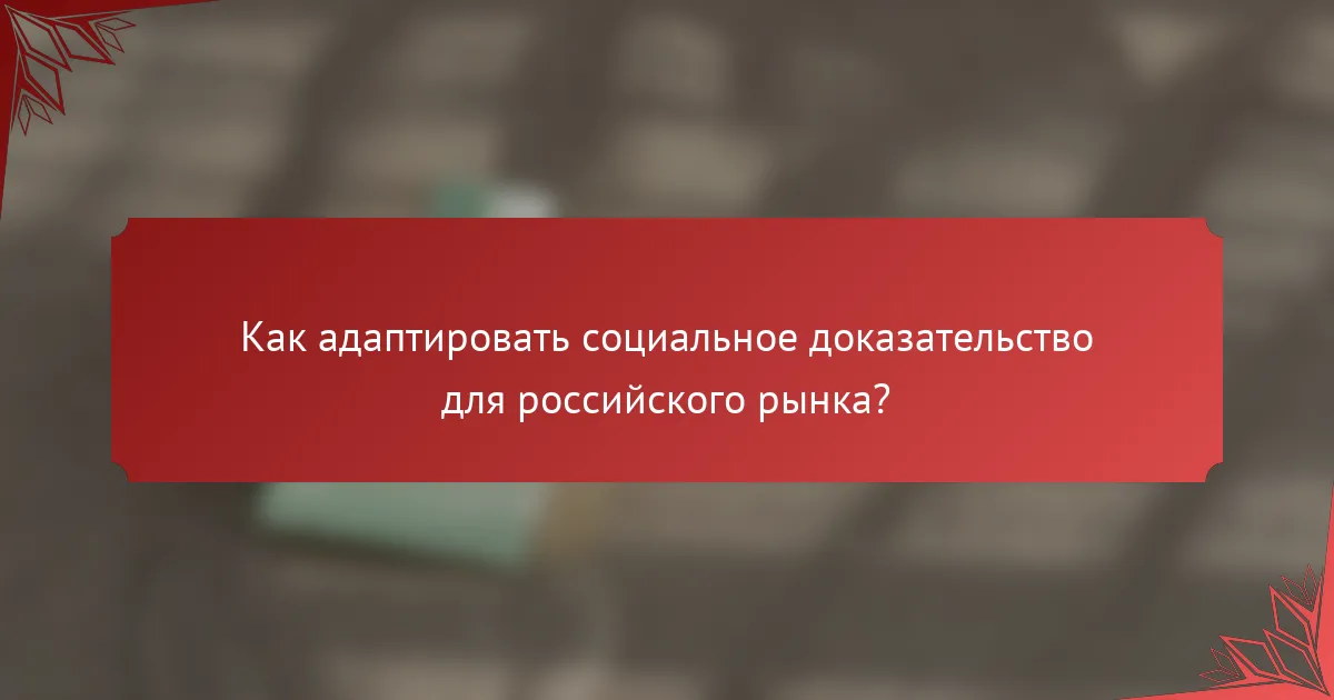 Как адаптировать социальное доказательство для российского рынка?