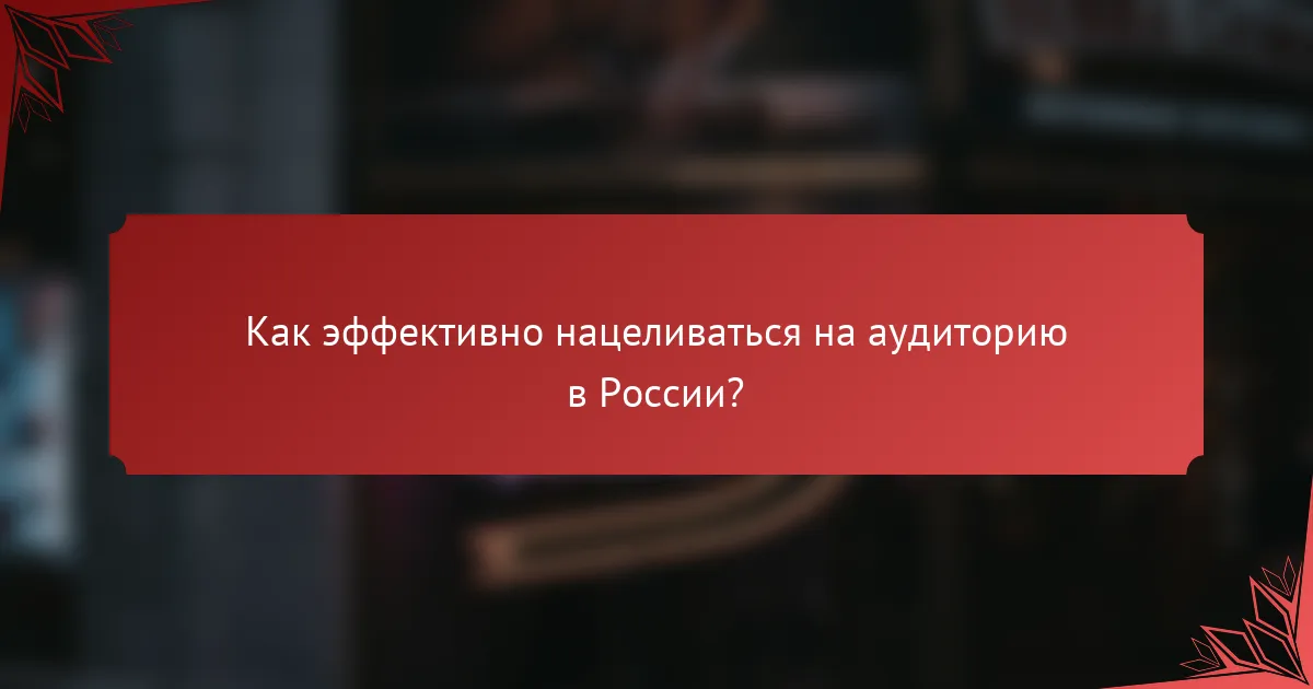 Как эффективно нацеливаться на аудиторию в России?