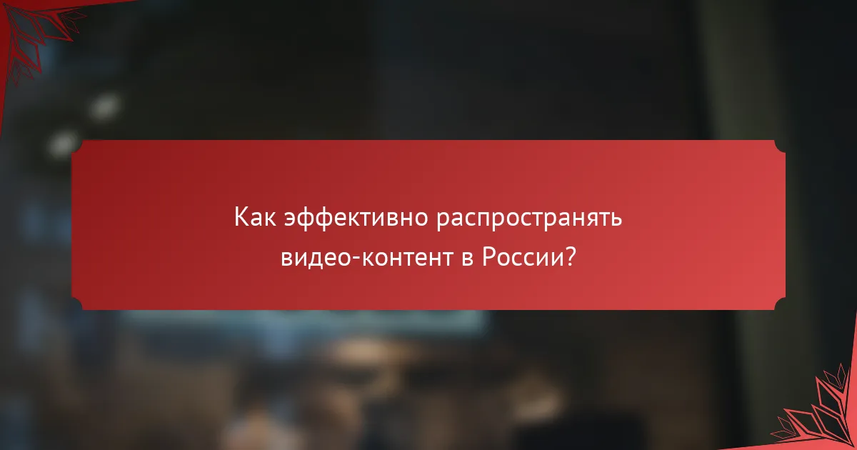Как эффективно распространять видео-контент в России?