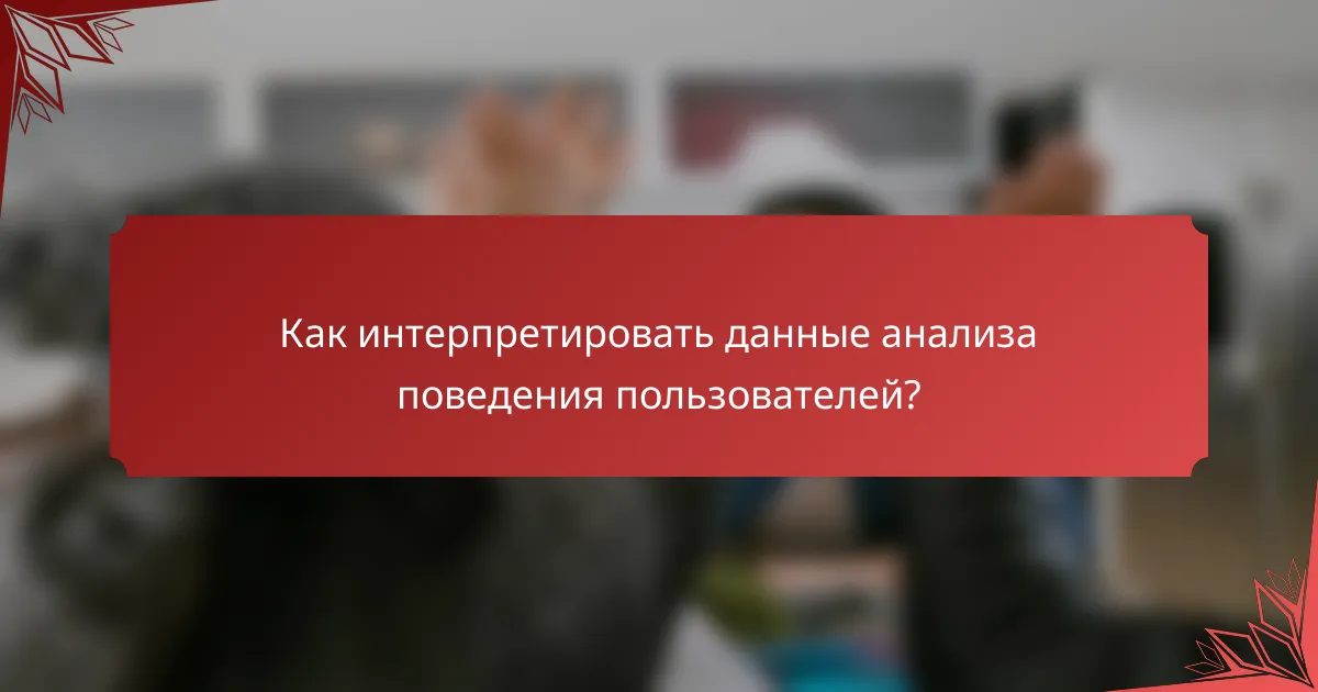 Как интерпретировать данные анализа поведения пользователей?