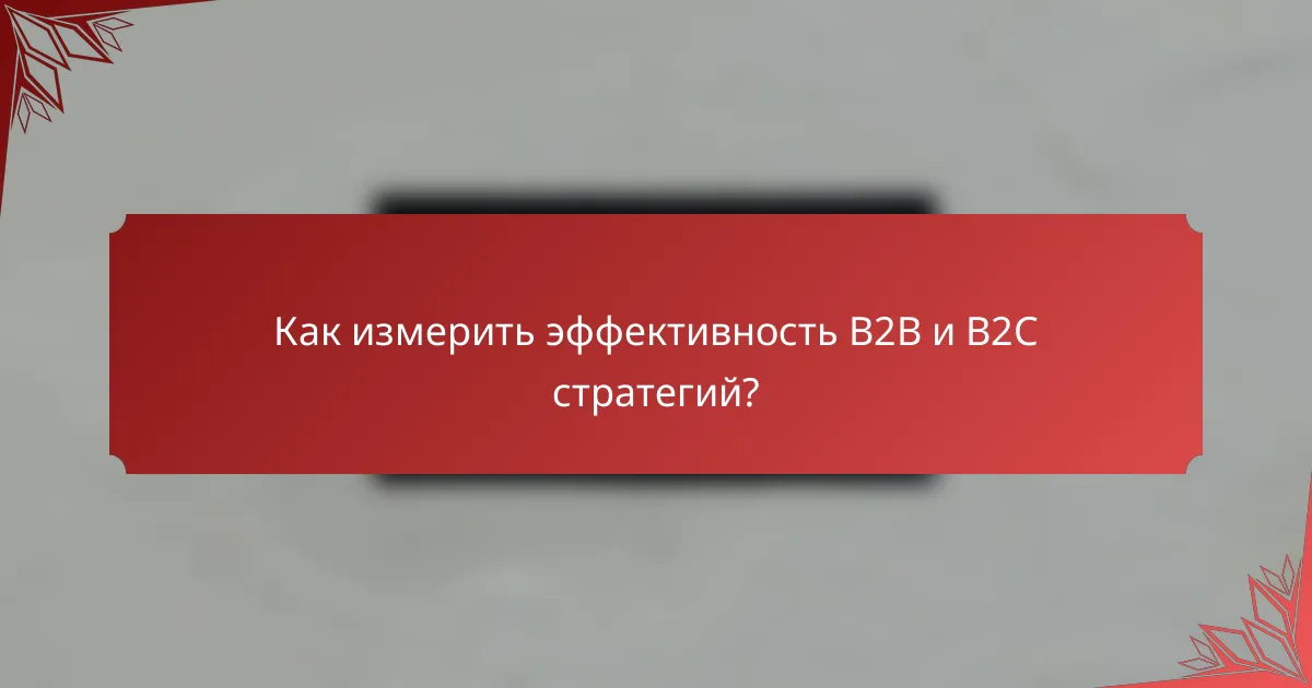 Как измерить эффективность B2B и B2C стратегий?