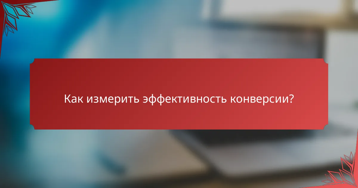 Как измерить эффективность конверсии?