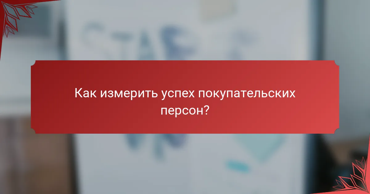 Как измерить успех покупательских персон?
