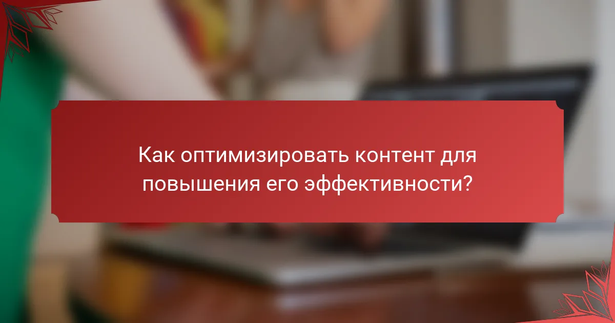Как оптимизировать контент для повышения его эффективности?
