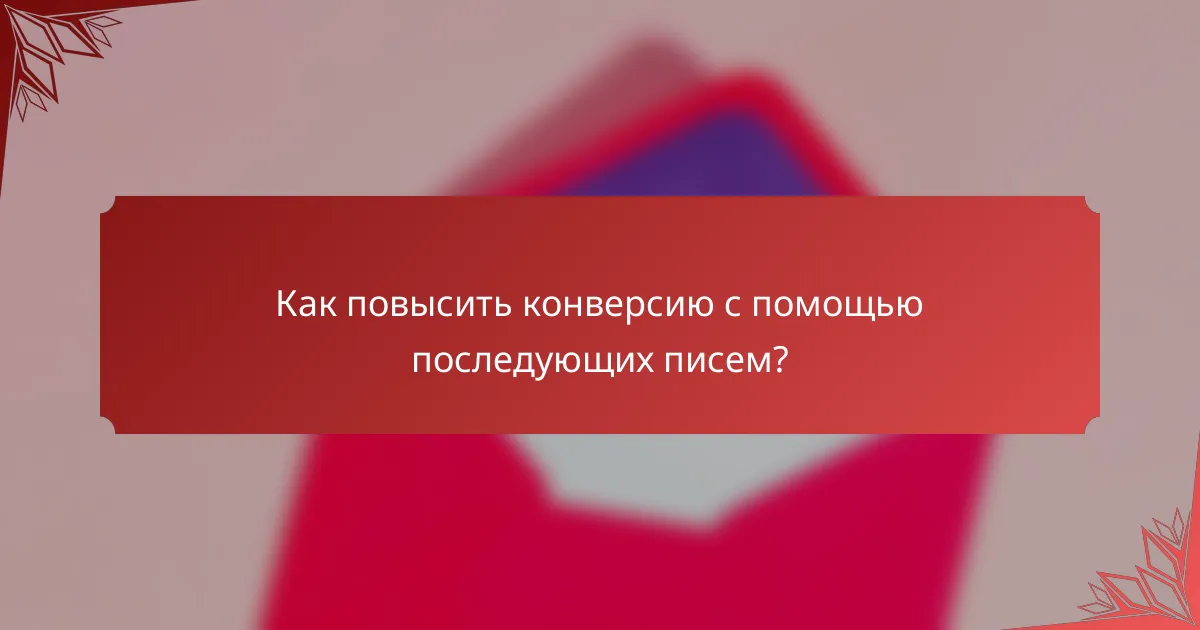 Как повысить конверсию с помощью последующих писем?
