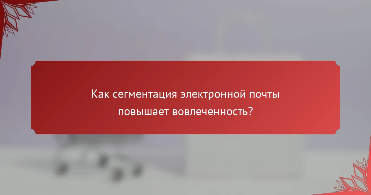 Как сегментация электронной почты повышает вовлеченность?
