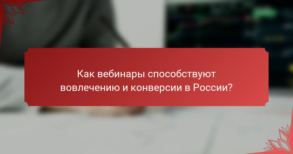 Как вебинары способствуют вовлечению и конверсии в России?