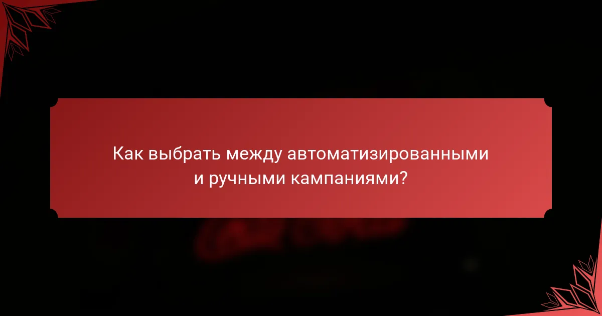 Как выбрать между автоматизированными и ручными кампаниями?