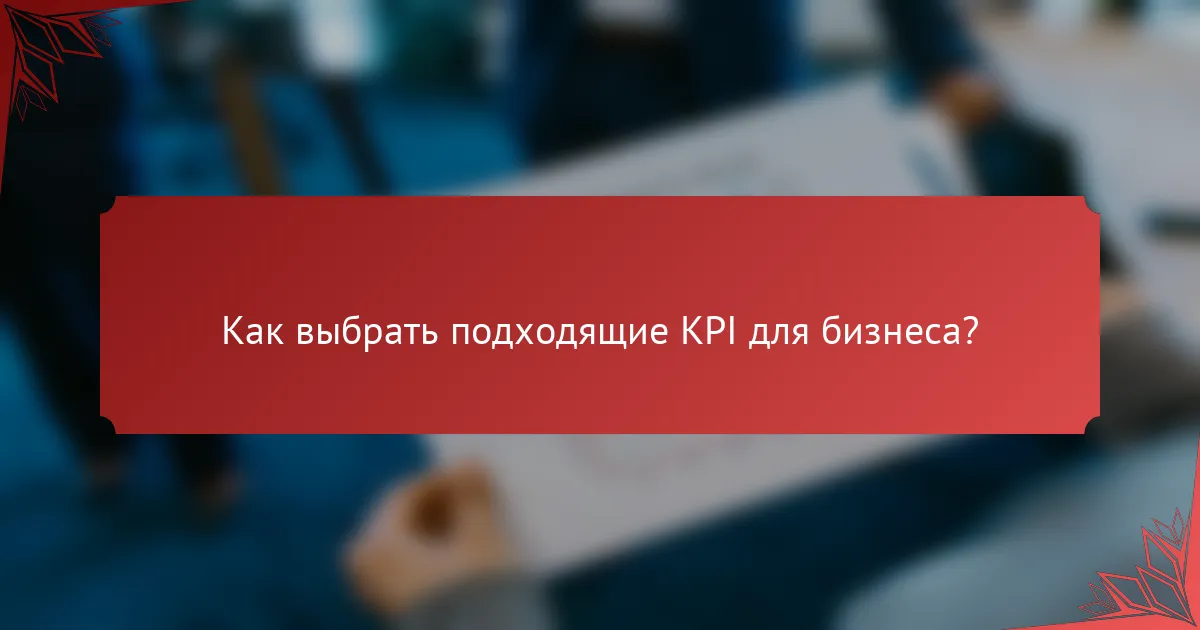 Как выбрать подходящие KPI для бизнеса?