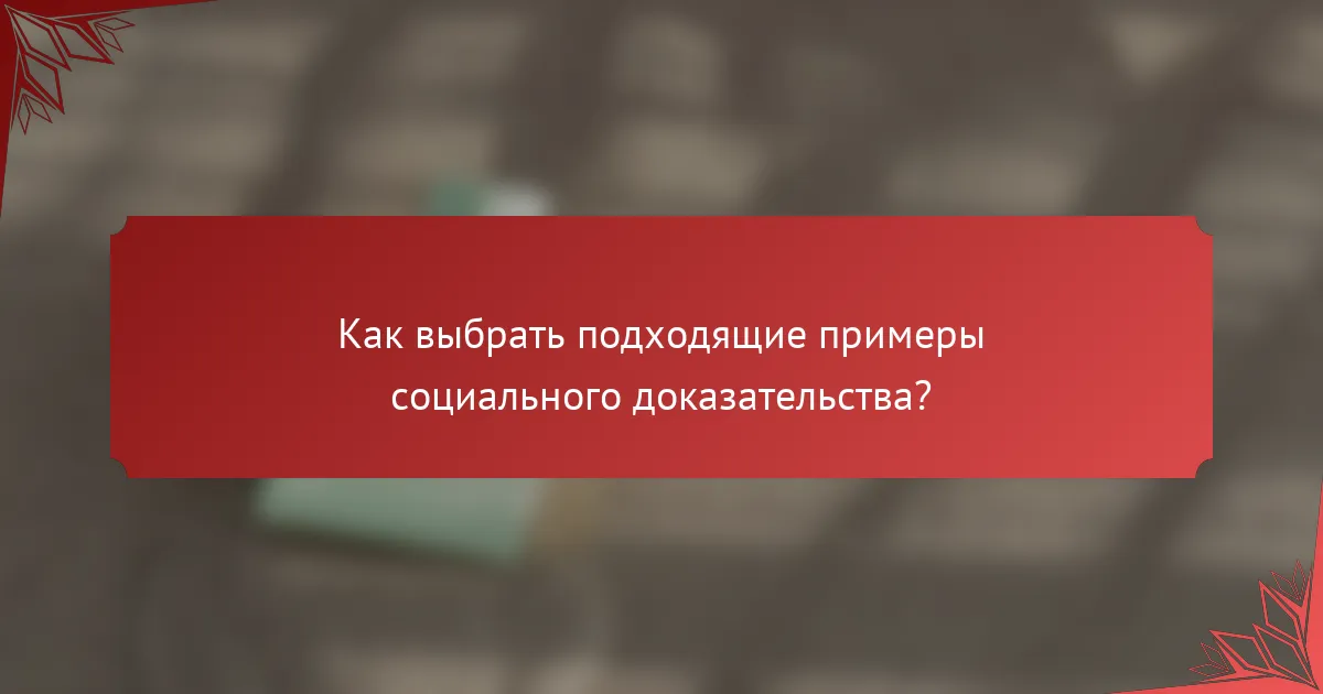 Как выбрать подходящие примеры социального доказательства?
