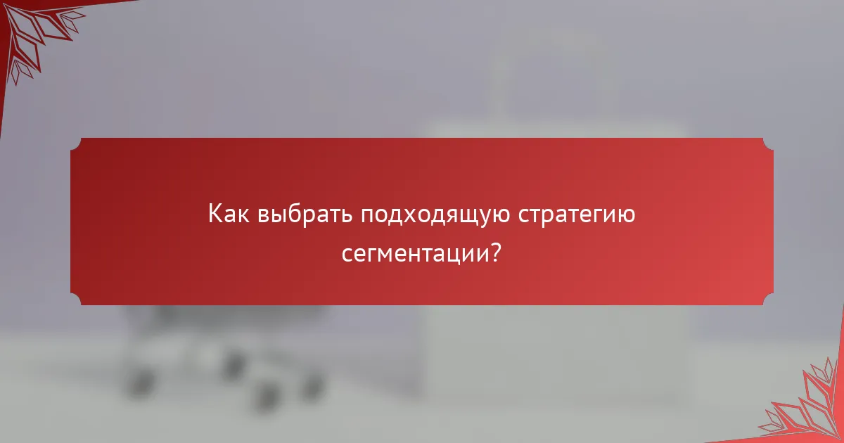 Как выбрать подходящую стратегию сегментации?