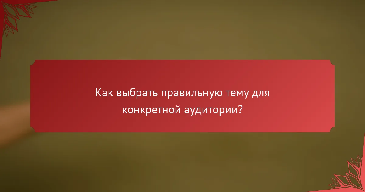 Как выбрать правильную тему для конкретной аудитории?