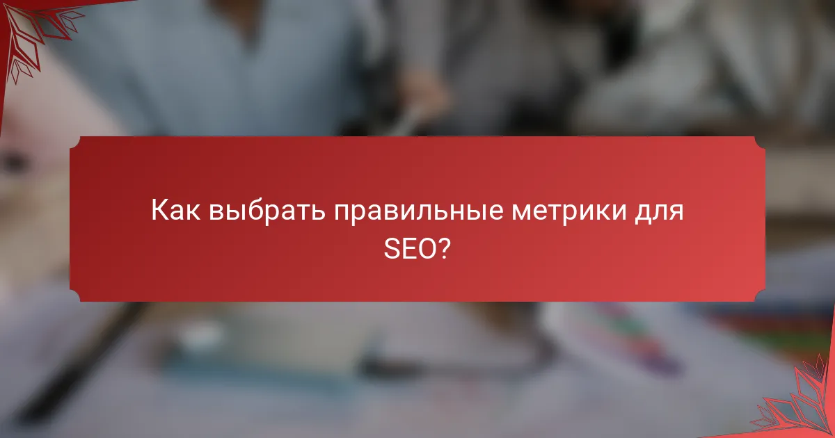 Как выбрать правильные метрики для SEO?