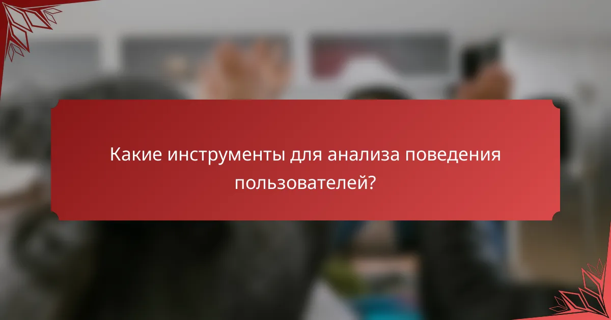 Какие инструменты для анализа поведения пользователей?