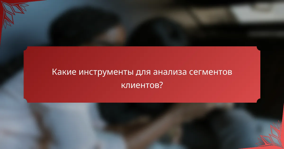 Какие инструменты для анализа сегментов клиентов?