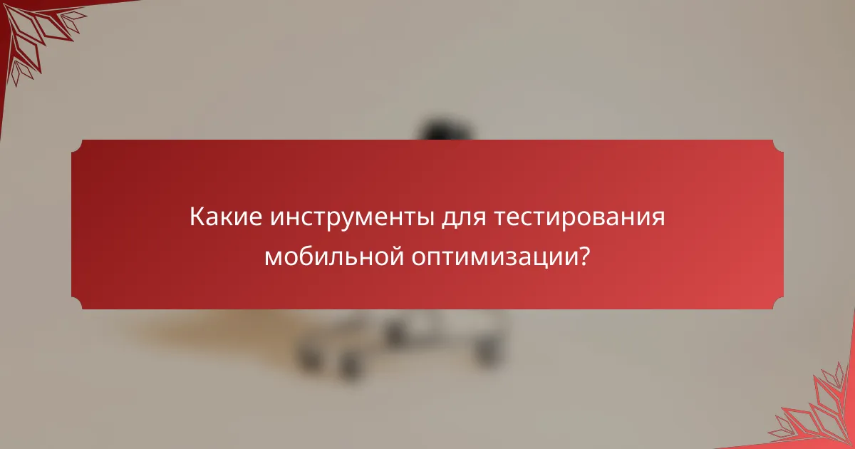 Какие инструменты для тестирования мобильной оптимизации?
