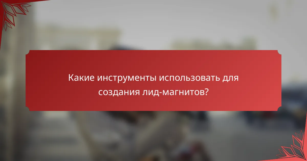 Какие инструменты использовать для создания лид-магнитов?