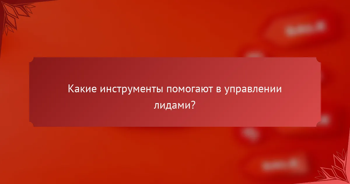 Какие инструменты помогают в управлении лидами?