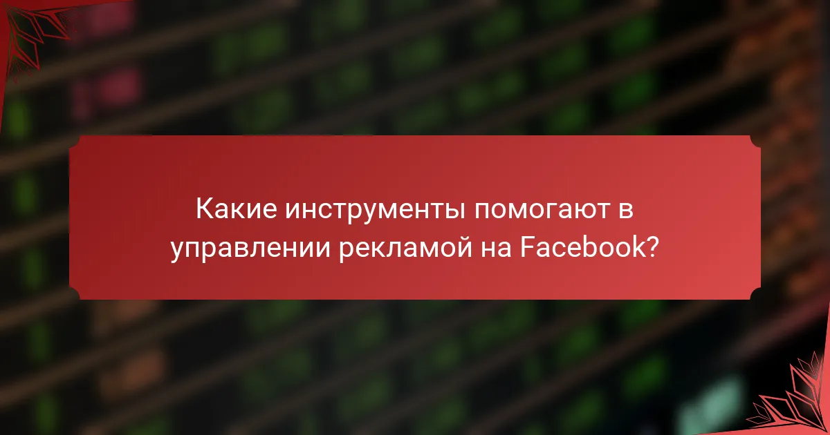 Какие инструменты помогают в управлении рекламой на Facebook?