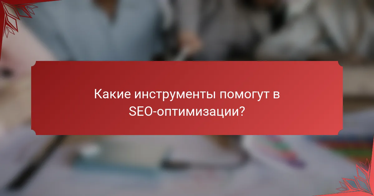 Какие инструменты помогут в SEO-оптимизации?