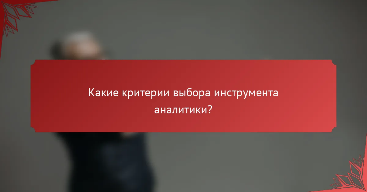 Какие критерии выбора инструмента аналитики?