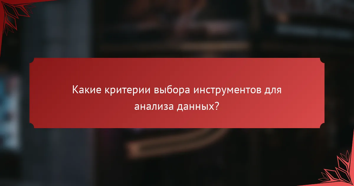 Какие критерии выбора инструментов для анализа данных?
