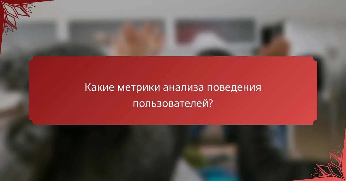 Какие метрики анализа поведения пользователей?