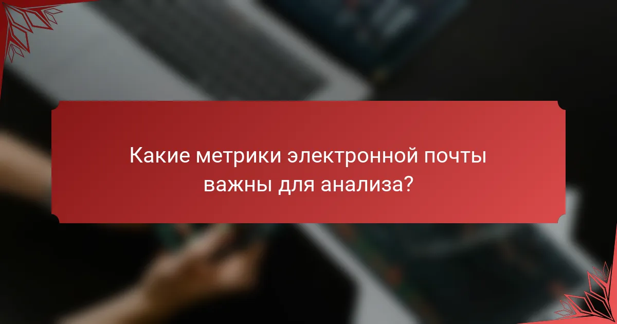 Какие метрики электронной почты важны для анализа?