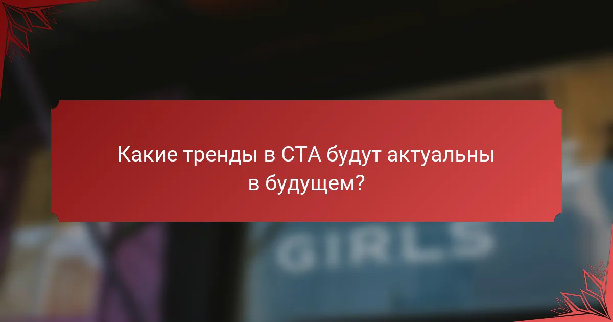 Какие тренды в CTA будут актуальны в будущем?