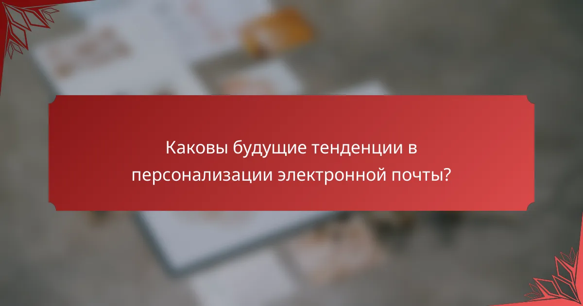 Каковы будущие тенденции в персонализации электронной почты?
