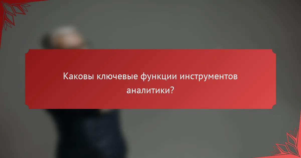 Каковы ключевые функции инструментов аналитики?