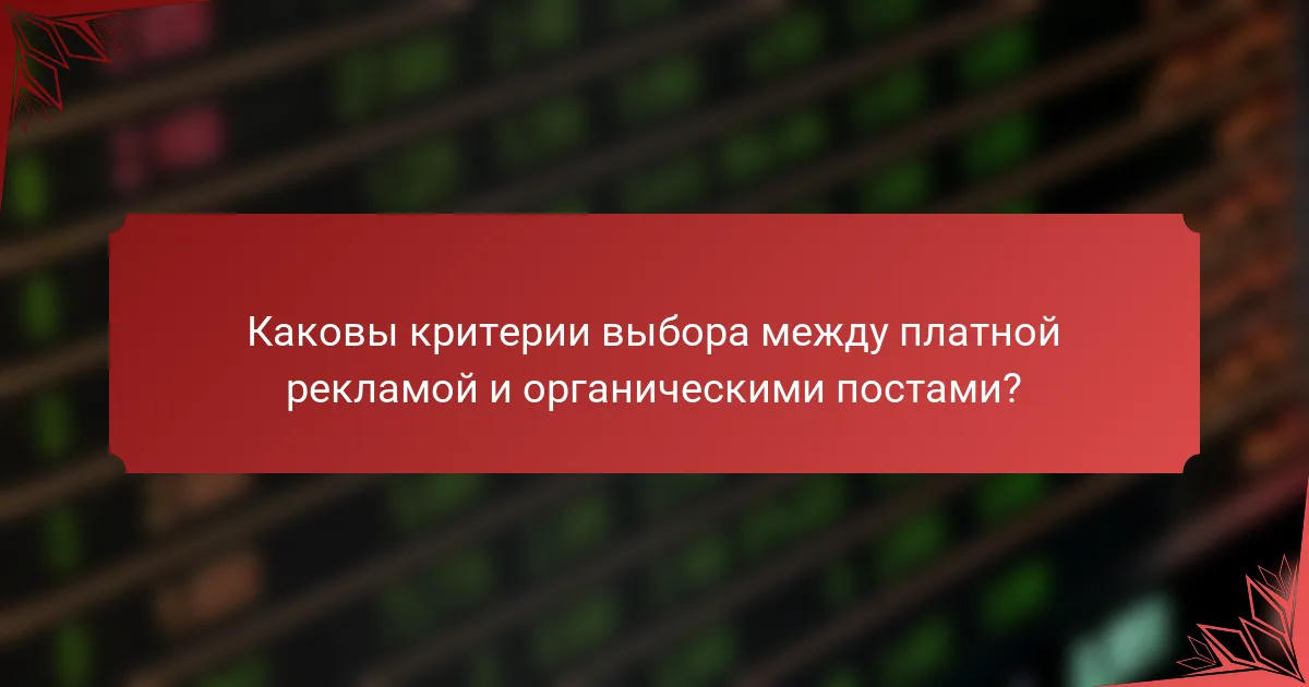 Каковы критерии выбора между платной рекламой и органическими постами?