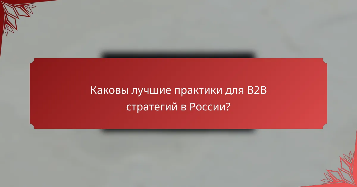 Каковы лучшие практики для B2B стратегий в России?