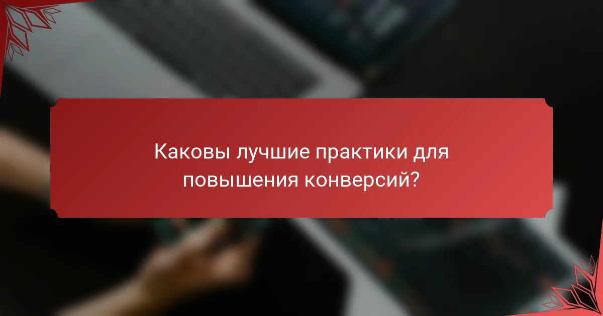 Каковы лучшие практики для повышения конверсий?