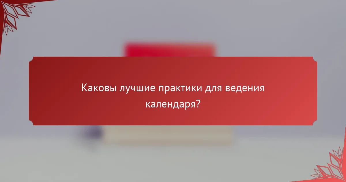 Каковы лучшие практики для ведения календаря?
