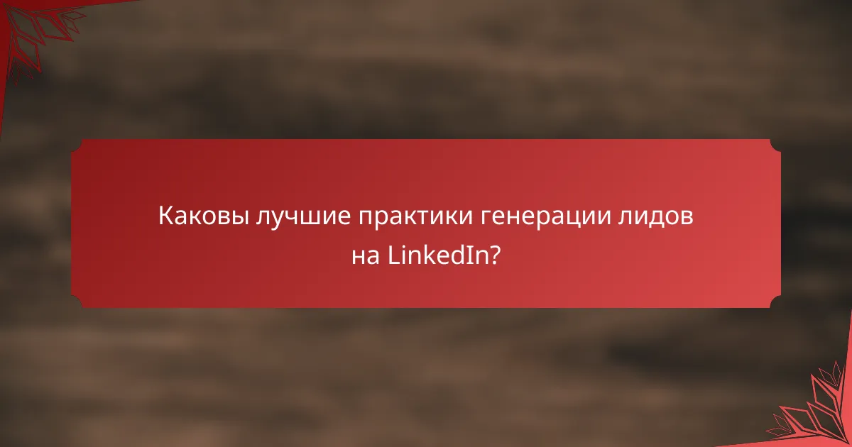Каковы лучшие практики генерации лидов на LinkedIn?