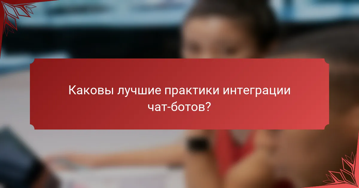 Каковы лучшие практики интеграции чат-ботов?