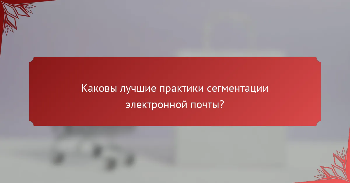 Каковы лучшие практики сегментации электронной почты?