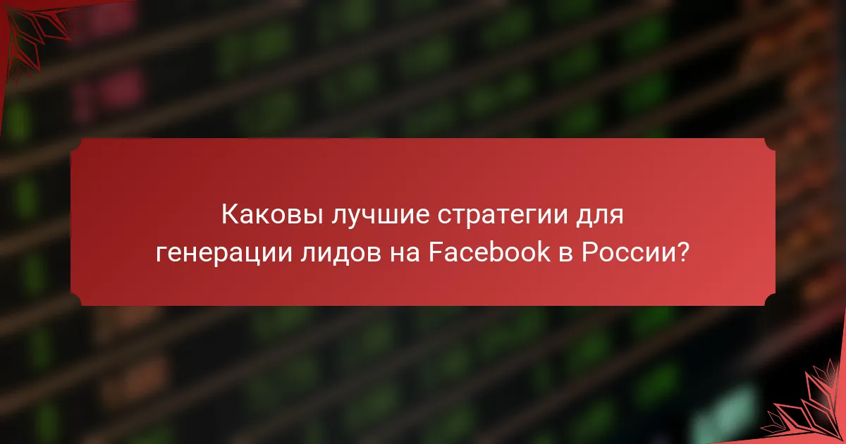 Каковы лучшие стратегии для генерации лидов на Facebook в России?