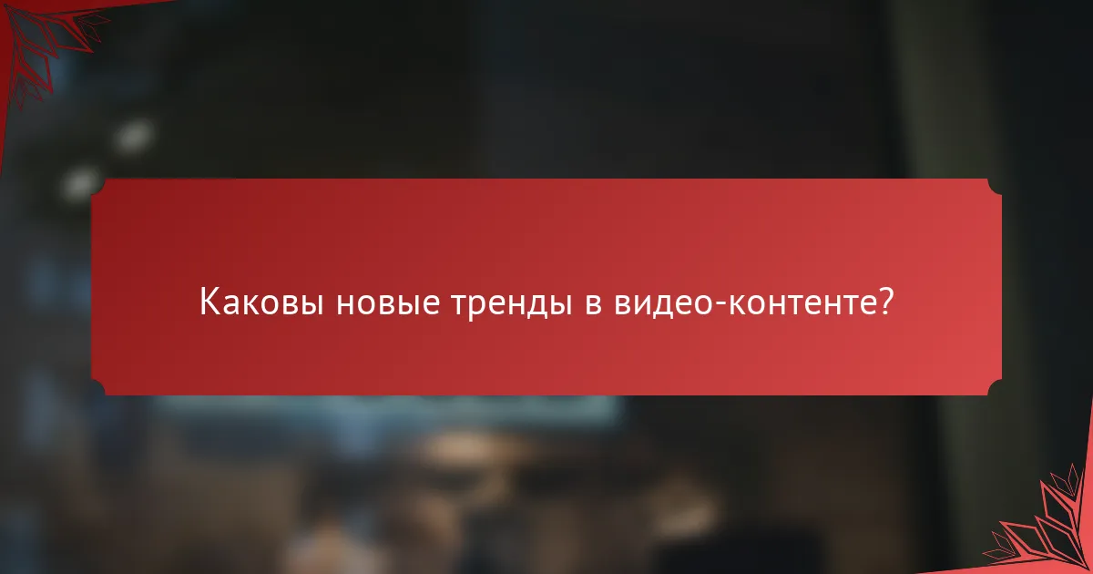Каковы новые тренды в видео-контенте?