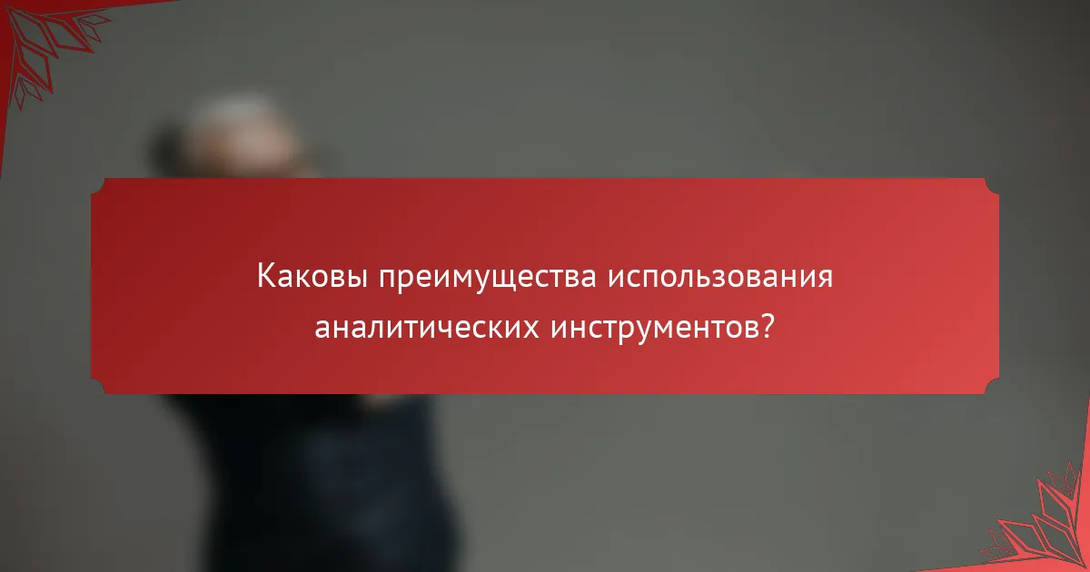 Каковы преимущества использования аналитических инструментов?