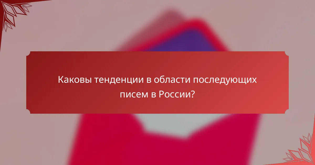 Каковы тенденции в области последующих писем в России?
