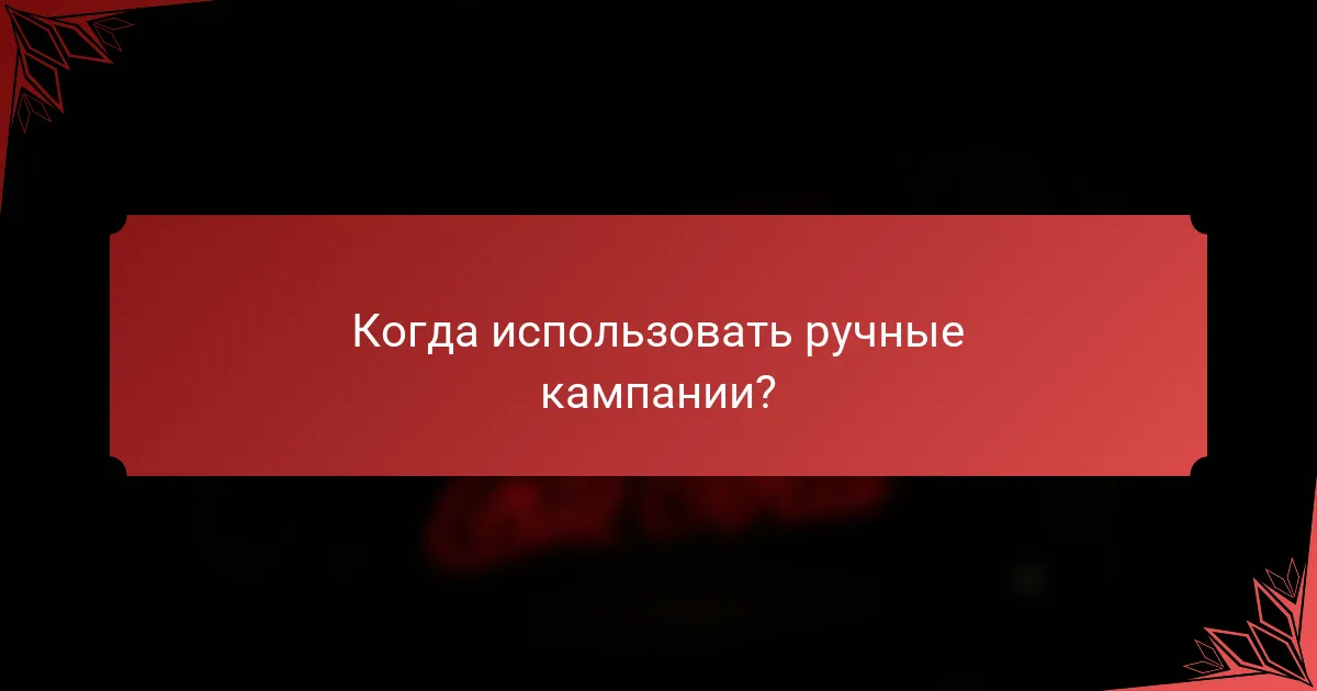 Когда использовать ручные кампании?